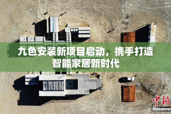 九色安装新项目启动，携手打造智能家居新时代