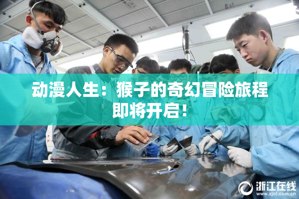 动漫人生：猴子的奇幻冒险旅程即将开启！
