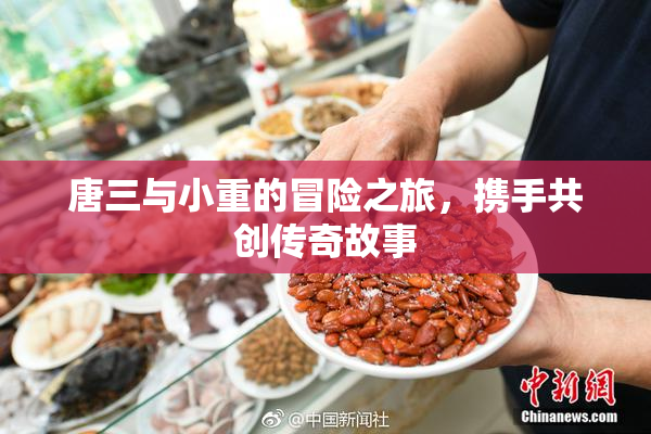 唐三与小重的冒险之旅，携手共创传奇故事