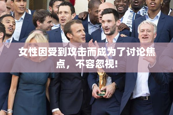 女性因受到攻击而成为了讨论焦点，不容忽视!
