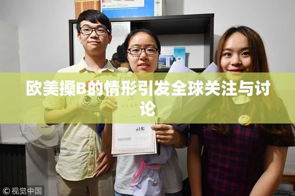 欧美搡B的情形引发全球关注与讨论