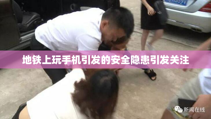 地铁上玩手机引发的安全隐患引发关注