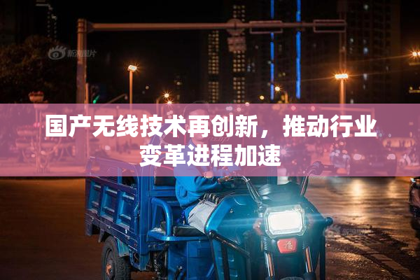 国产无线技术再创新，推动行业变革进程加速