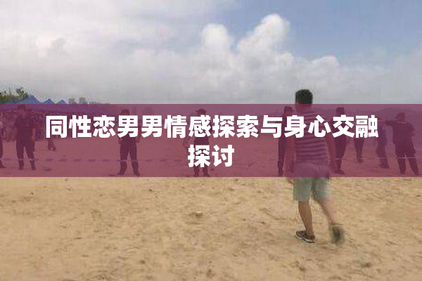 同性恋男男情感探索与身心交融探讨