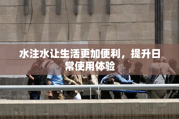 水注水让生活更加便利，提升日常使用体验