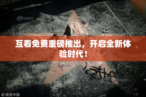 互看免费重磅推出，开启全新体验时代！