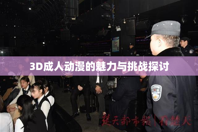 3D成人动漫的魅力与挑战探讨