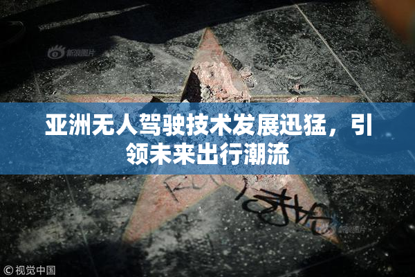 亚洲无人驾驶技术发展迅猛，引领未来出行潮流