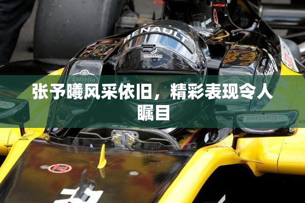 张予曦风采依旧，精彩表现令人瞩目