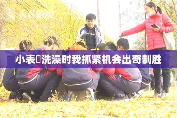小表妺洗澡时我抓紧机会出奇制胜
