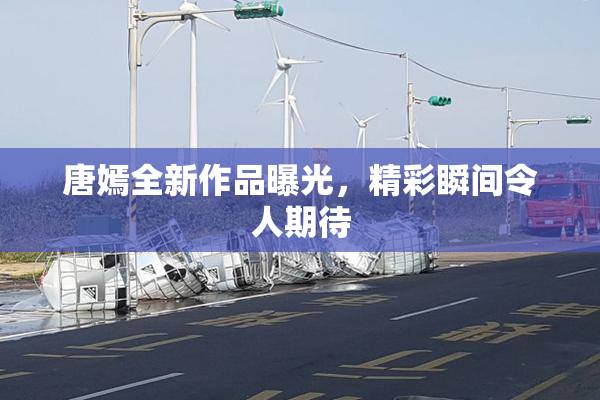 唐嫣全新作品曝光，精彩瞬间令人期待