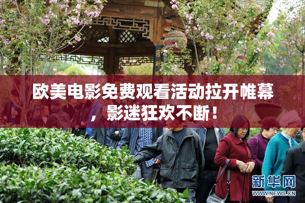欧美电影免费观看活动拉开帷幕，影迷狂欢不断！