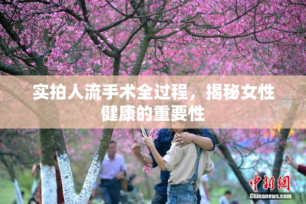 实拍人流手术全过程，揭秘女性健康的重要性