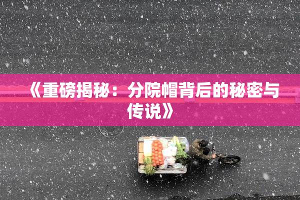 《重磅揭秘：分院帽背后的秘密与传说》