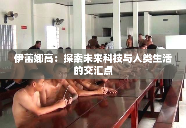 伊蕾娜高：探索未来科技与人类生活的交汇点