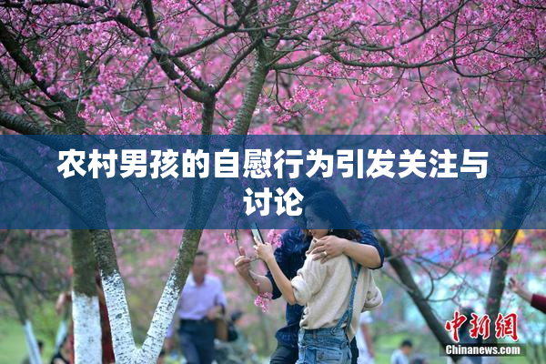 农村男孩的自慰行为引发关注与讨论
