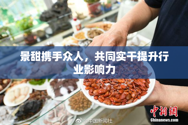 景甜携手众人，共同实干提升行业影响力