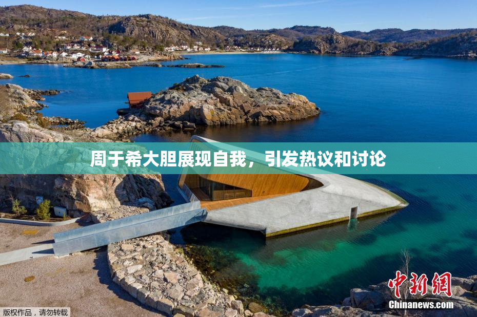 周于希大胆展现自我，引发热议和讨论