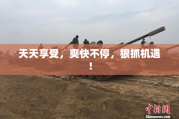 天天享受，爽快不停，狠抓机遇！