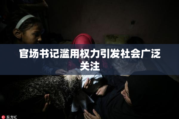 官场书记滥用权力引发社会广泛关注