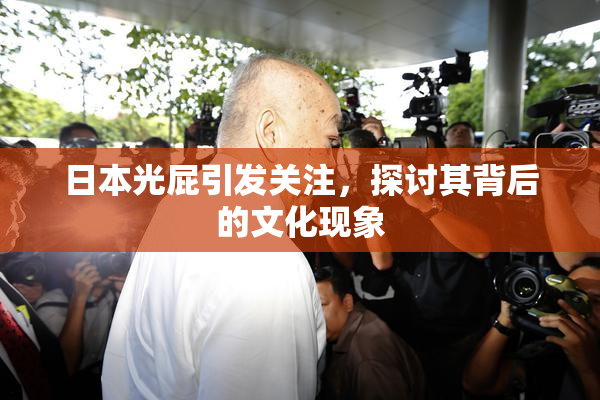 日本光屁引发关注，探讨其背后的文化现象