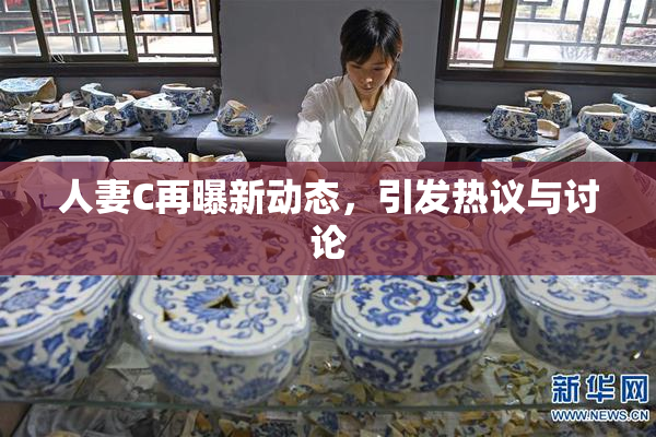 人妻C再曝新动态，引发热议与讨论