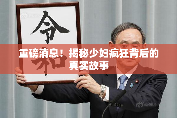 重磅消息！揭秘少妇疯狂背后的真实故事