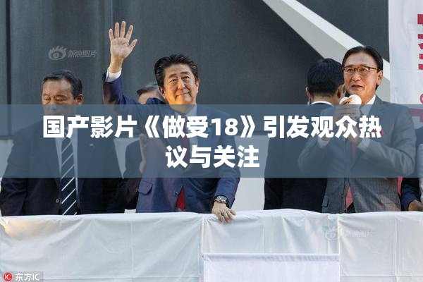 国产影片《做受18》引发观众热议与关注