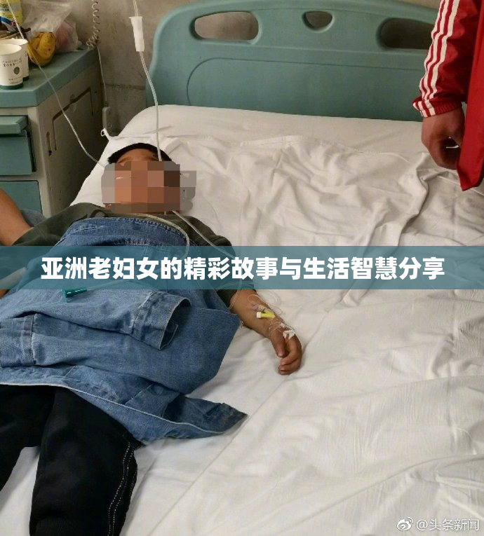亚洲老妇女的精彩故事与生活智慧分享