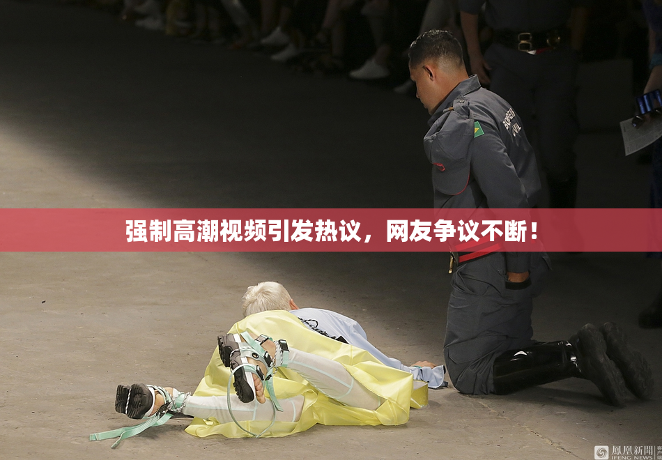 强制高潮视频引发热议，网友争议不断！
