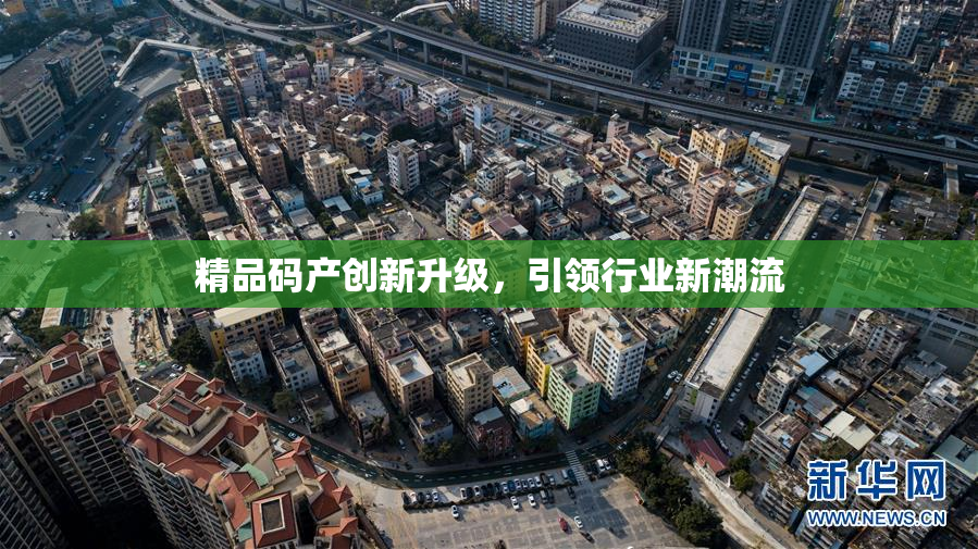 精品码产创新升级，引领行业新潮流