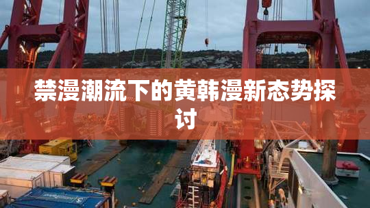 禁漫潮流下的黄韩漫新态势探讨