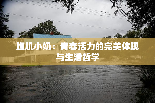 腹肌小奶：青春活力的完美体现与生活哲学