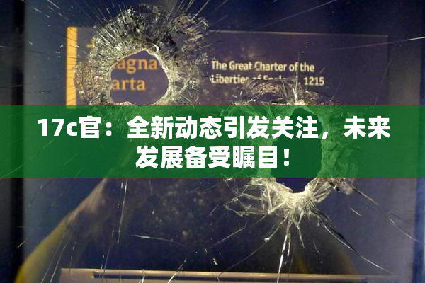17c官：全新动态引发关注，未来发展备受瞩目！