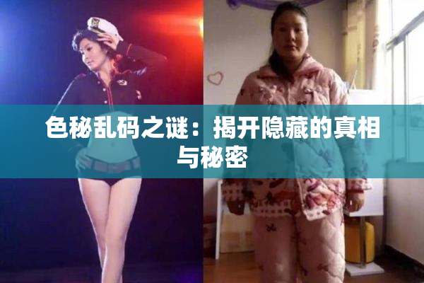 色秘乱码之谜：揭开隐藏的真相与秘密