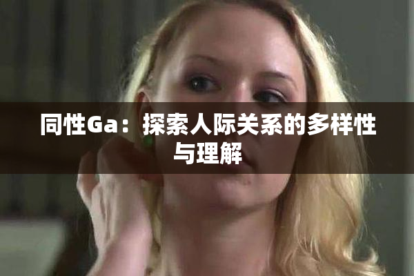 同性Ga：探索人际关系的多样性与理解