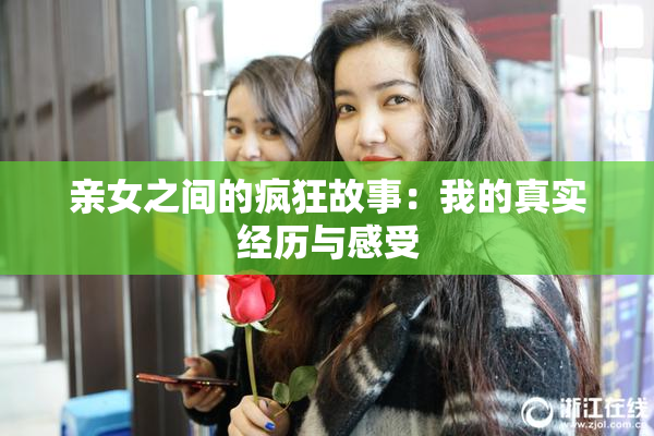 亲女之间的疯狂故事：我的真实经历与感受