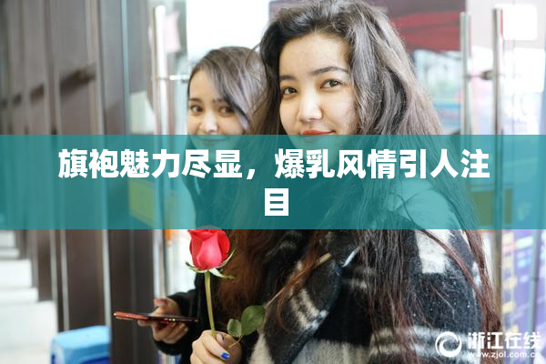 旗袍魅力尽显，爆乳风情引人注目