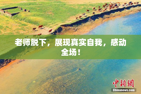 老师脱下，展现真实自我，感动全场！