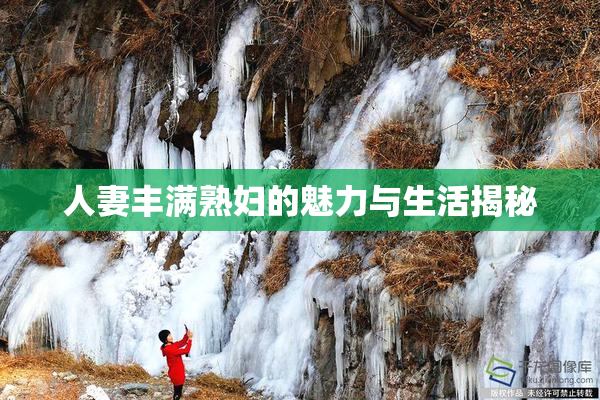 人妻丰满熟妇的魅力与生活揭秘
