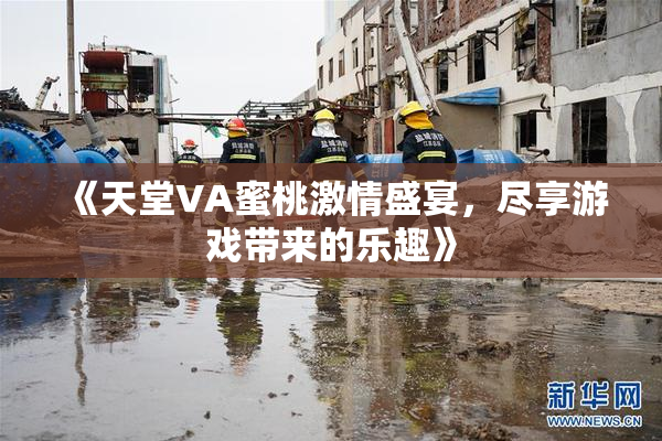 《天堂VA蜜桃激情盛宴，尽享游戏带来的乐趣》
