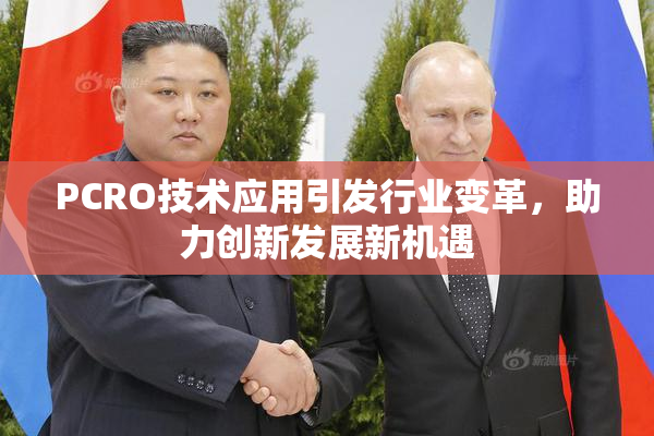 PCRO技术应用引发行业变革，助力创新发展新机遇