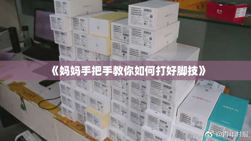 《妈妈手把手教你如何打好脚技》