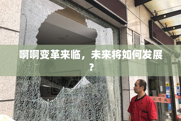 啊啊变革来临，未来将如何发展？