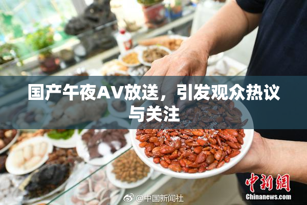 国产午夜AV放送，引发观众热议与关注