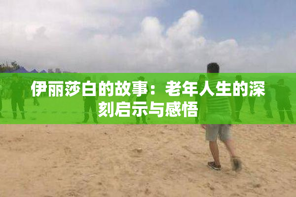 伊丽莎白的故事：老年人生的深刻启示与感悟