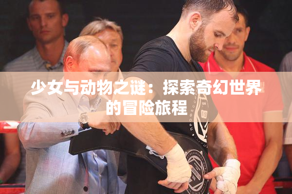 少女与动物之谜：探索奇幻世界的冒险旅程
