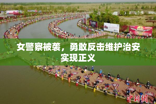女警察被袭，勇敢反击维护治安实现正义