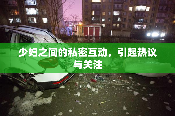 少妇之间的私密互动，引起热议与关注