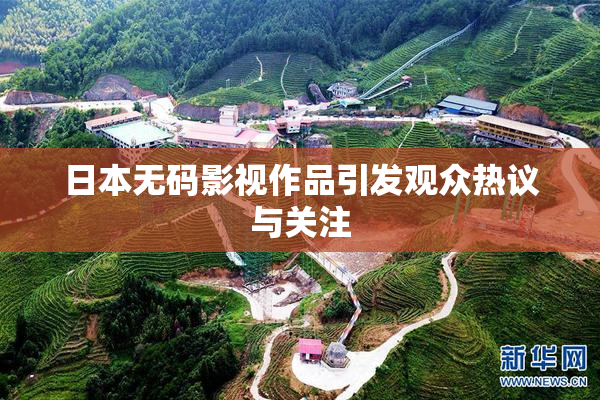 日本无码影视作品引发观众热议与关注